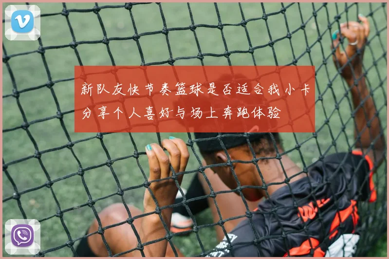 新队友快节奏篮球是否适合我小卡分享个人喜好与场上奔跑体验