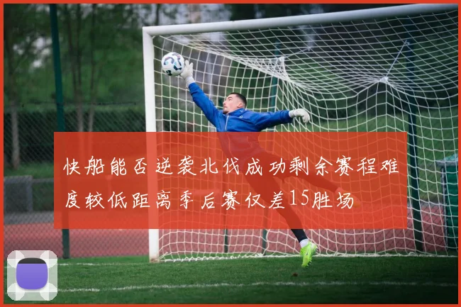 快船能否逆袭北伐成功剩余赛程难度较低距离季后赛仅差15胜场