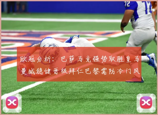 欧冠分析：巴萨马竞强势取胜皇马曼城稳健晋级拜仁巴黎需防冷门风险