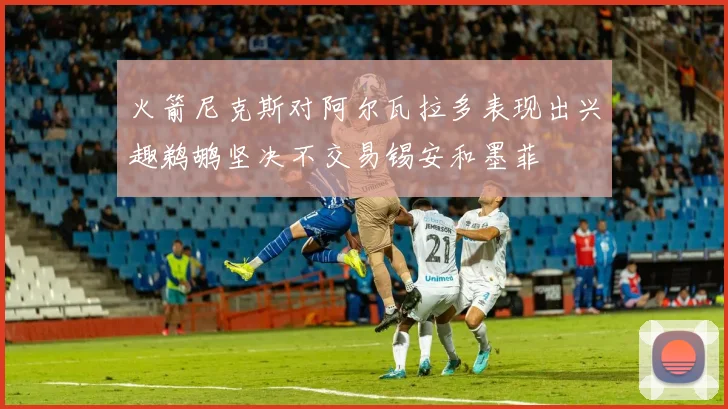 火箭尼克斯对阿尔瓦拉多表现出兴趣鹈鹕坚决不交易锡安和墨菲