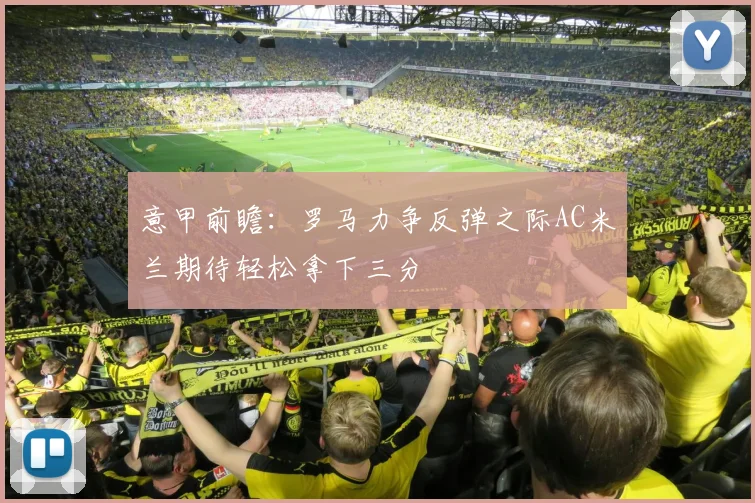 意甲前瞻：罗马力争反弹之际AC米兰期待轻松拿下三分
