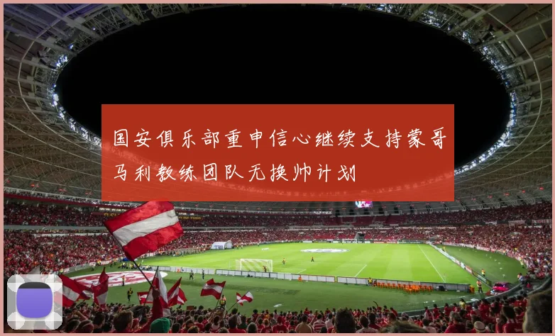 国安俱乐部重申信心继续支持蒙哥马利教练团队无换帅计划