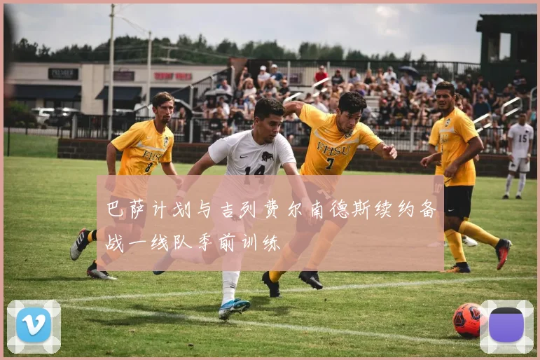 巴萨计划与吉列费尔南德斯续约备战一线队季前训练