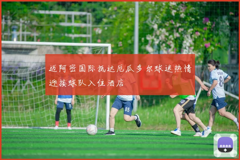 迈阿密国际抵达厄瓜多尔球迷热情迎接球队入住酒店